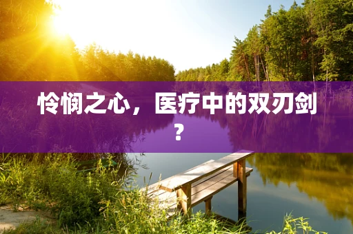 怜悯之心，医疗中的双刃剑？