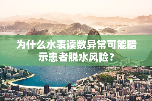 为什么水表读数异常可能暗示患者脱水风险？