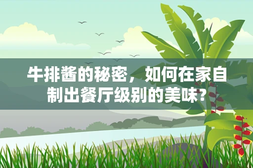 牛排酱的秘密，如何在家自制出餐厅级别的美味？
