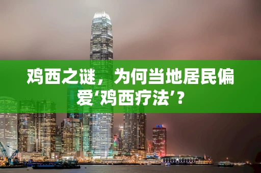鸡西之谜，为何当地居民偏爱‘鸡西疗法’？