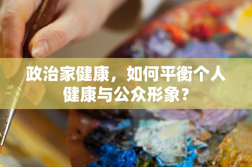 政治家健康，如何平衡个人健康与公众形象？