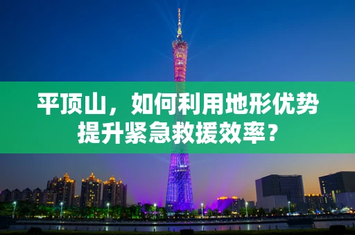 平顶山，如何利用地形优势提升紧急救援效率？