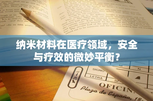 纳米材料在医疗领域，安全与疗效的微妙平衡？