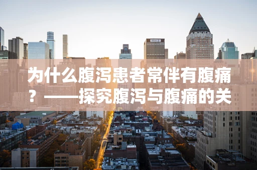 为什么腹泻患者常伴有腹痛？——探究腹泻与腹痛的关联性