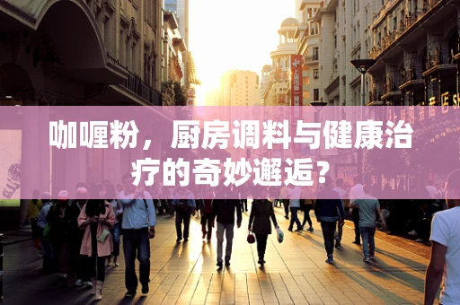 咖喱粉，厨房调料与健康治疗的奇妙邂逅？
