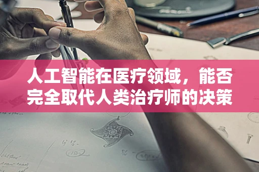 人工智能在医疗领域，能否完全取代人类治疗师的决策？