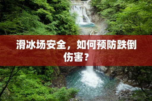 滑冰场安全，如何预防跌倒伤害？