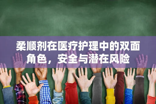 柔顺剂在医疗护理中的双面角色，安全与潜在风险