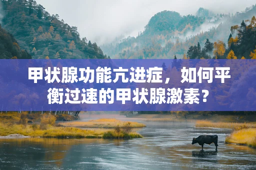 甲状腺功能亢进症，如何平衡过速的甲状腺激素？