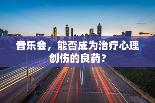 音乐会，能否成为治疗心理创伤的良药？