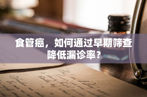 食管癌，如何通过早期筛查降低漏诊率？