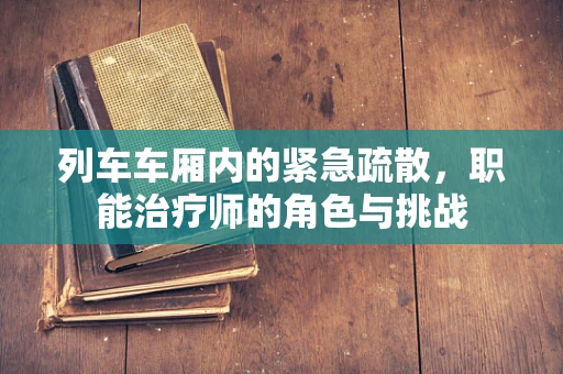 列车车厢内的紧急疏散，职能治疗师的角色与挑战