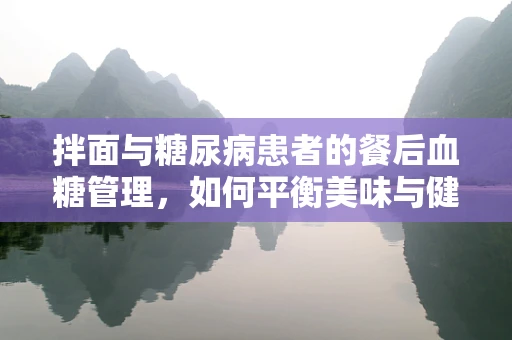 拌面与糖尿病患者的餐后血糖管理，如何平衡美味与健康？