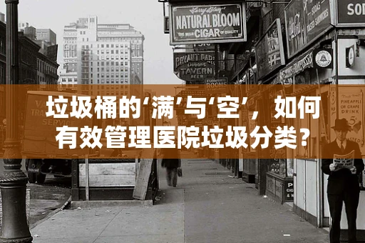 垃圾桶的‘满’与‘空’，如何有效管理医院垃圾分类？