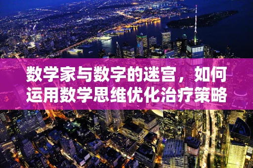 数学家与数字的迷宫，如何运用数学思维优化治疗策略？