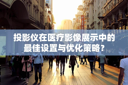 投影仪在医疗影像展示中的最佳设置与优化策略？