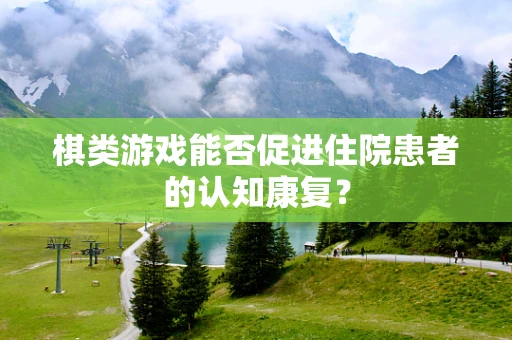 棋类游戏能否促进住院患者的认知康复？