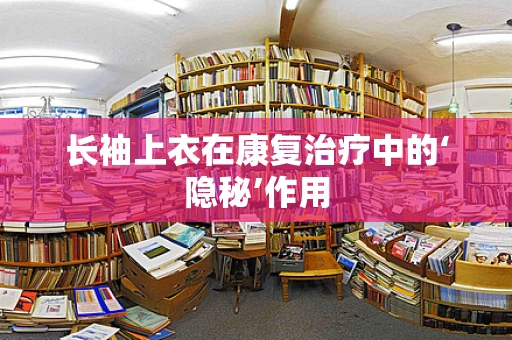 长袖上衣在康复治疗中的‘隐秘’作用