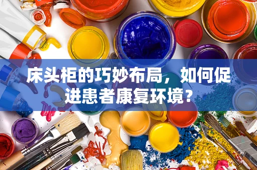 床头柜的巧妙布局，如何促进患者康复环境？