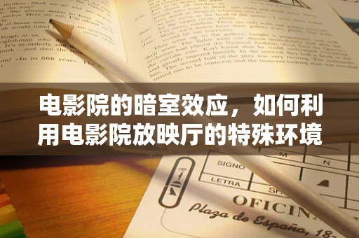电影院的暗室效应，如何利用电影院放映厅的特殊环境促进康复治疗？