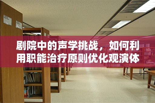 剧院中的声学挑战，如何利用职能治疗原则优化观演体验？
