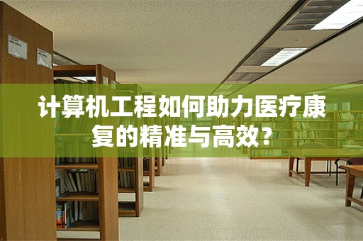 计算机工程如何助力医疗康复的精准与高效？
