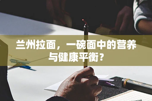 兰州拉面，一碗面中的营养与健康平衡？