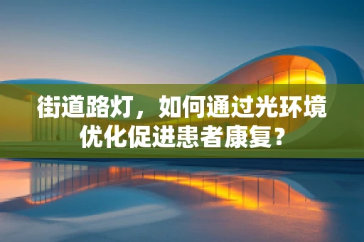 街道路灯，如何通过光环境优化促进患者康复？
