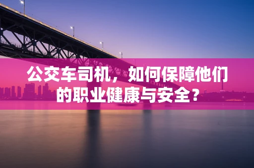 公交车司机，如何保障他们的职业健康与安全？