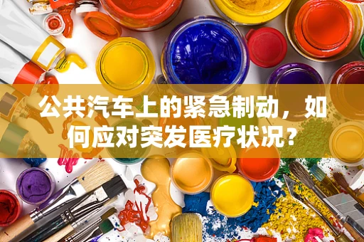 公共汽车上的紧急制动，如何应对突发医疗状况？