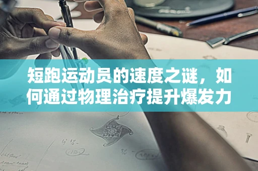 短跑运动员的速度之谜，如何通过物理治疗提升爆发力？