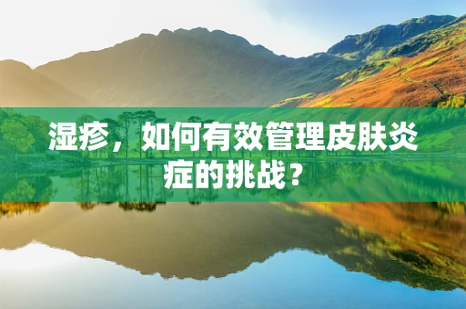 湿疹，如何有效管理皮肤炎症的挑战？