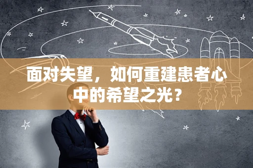 面对失望，如何重建患者心中的希望之光？