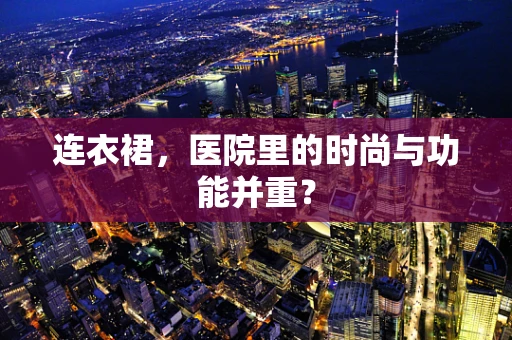 连衣裙，医院里的时尚与功能并重？