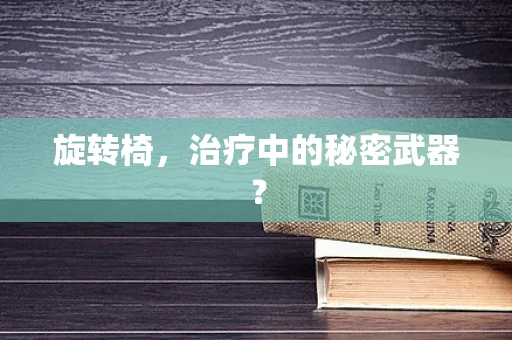 旋转椅，治疗中的秘密武器？