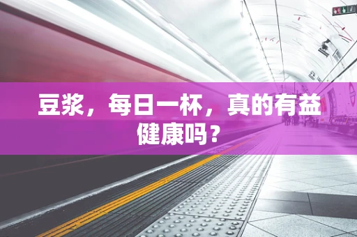 豆浆，每日一杯，真的有益健康吗？