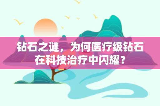 钻石之谜，为何医疗级钻石在科技治疗中闪耀？