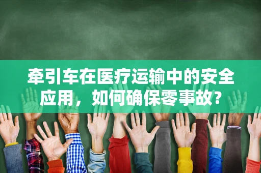 牵引车在医疗运输中的安全应用，如何确保零事故？