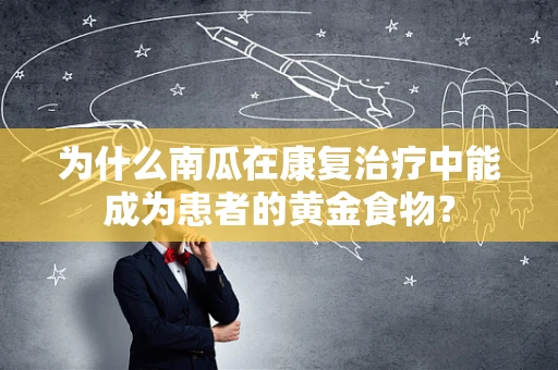 为什么南瓜在康复治疗中能成为患者的黄金食物？