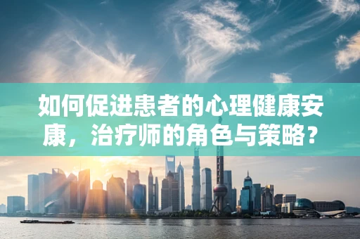 如何促进患者的心理健康安康，治疗师的角色与策略？