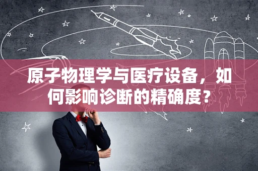 原子物理学与医疗设备，如何影响诊断的精确度？