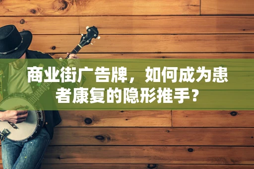 商业街广告牌，如何成为患者康复的隐形推手？