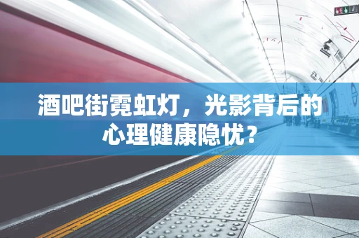 酒吧街霓虹灯，光影背后的心理健康隐忧？