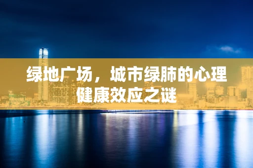绿地广场，城市绿肺的心理健康效应之谜