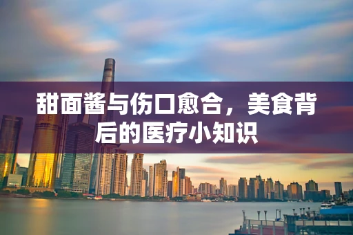 甜面酱与伤口愈合，美食背后的医疗小知识