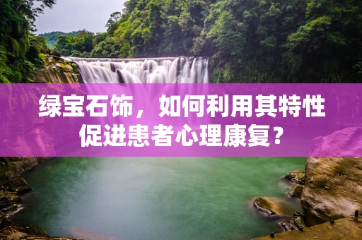 绿宝石饰，如何利用其特性促进患者心理康复？