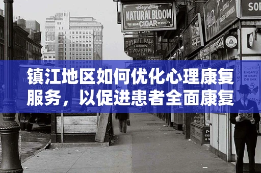 镇江地区如何优化心理康复服务，以促进患者全面康复？