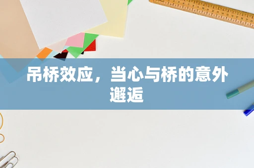 吊桥效应，当心与桥的意外邂逅