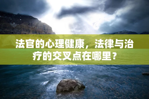 法官的心理健康，法律与治疗的交叉点在哪里？