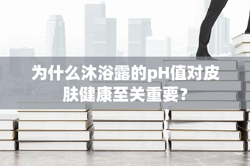 为什么沐浴露的pH值对皮肤健康至关重要？